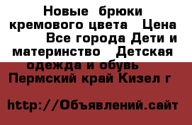 Новые. брюки кремового цвета › Цена ­ 300 - Все города Дети и материнство » Детская одежда и обувь   . Пермский край,Кизел г.